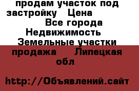 продам участок под застройку › Цена ­ 2 600 000 - Все города Недвижимость » Земельные участки продажа   . Липецкая обл.